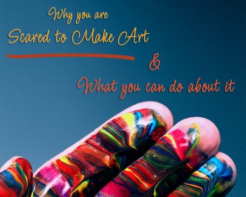 Why You Are Scared To Make Art & What You Can Do About It