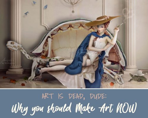 “Art Is Dead, Dude.” — Why You Should Make Art NOW