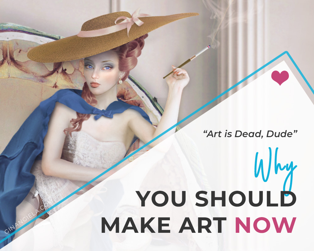 “Art Is Dead, Dude.” — Why You Should Make Art NOW