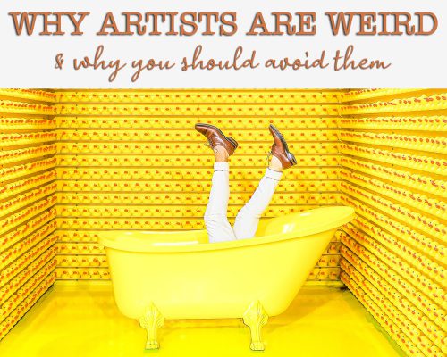 Why Artists Are Weird & Why You Should Avoid Them…